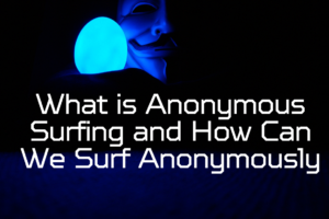 What is Anonymous Surfing and How Can We Surf Anonymously